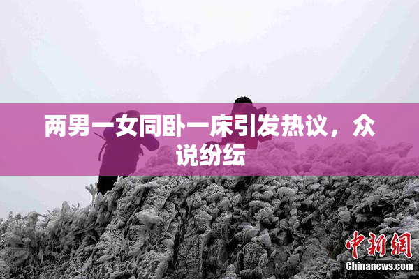 两男一女同卧一床引发热议，众说纷纭