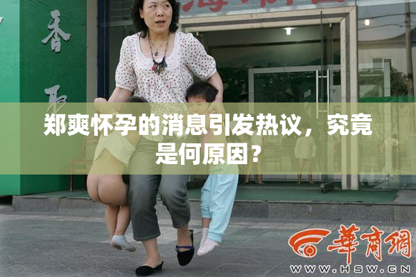 郑爽怀孕的消息引发热议，究竟是何原因？