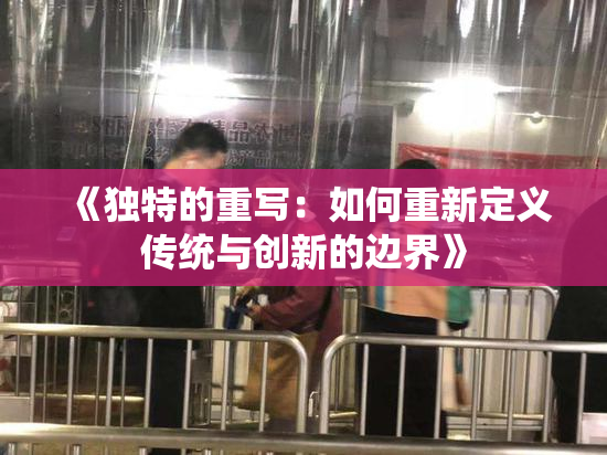《独特的重写：如何重新定义传统与创新的边界》