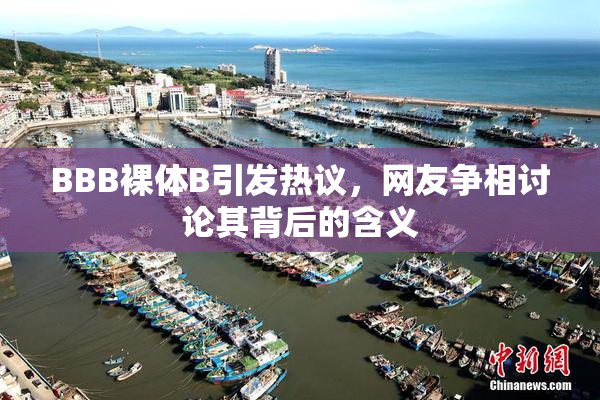 BBB裸体B引发热议，网友争相讨论其背后的含义
