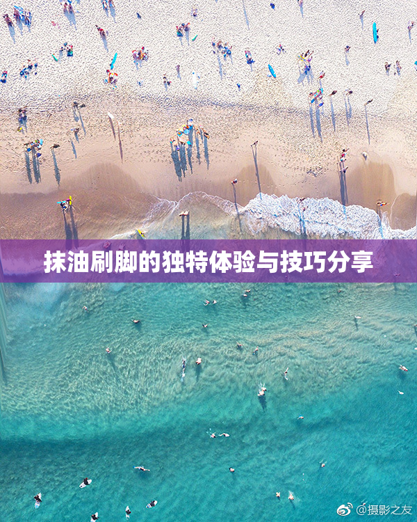 抹油刷脚的独特体验与技巧分享