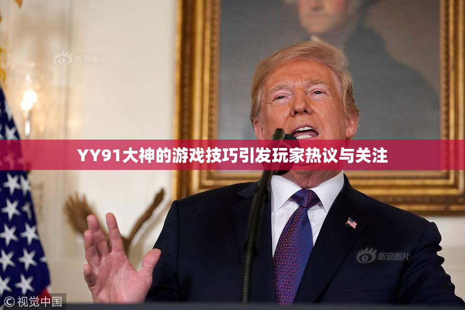 YY91大神的游戏技巧引发玩家热议与关注