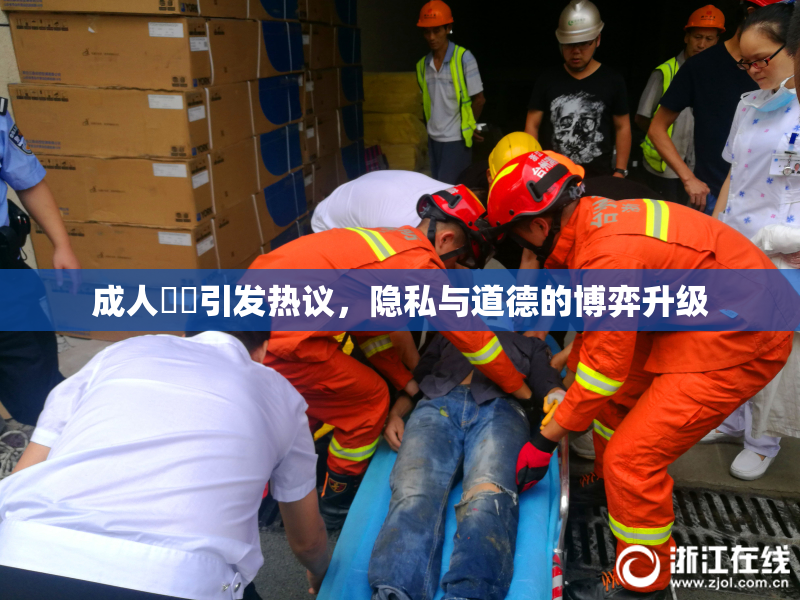 成人視頻引发热议，隐私与道德的博弈升级