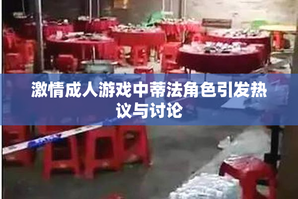激情成人游戏中蒂法角色引发热议与讨论