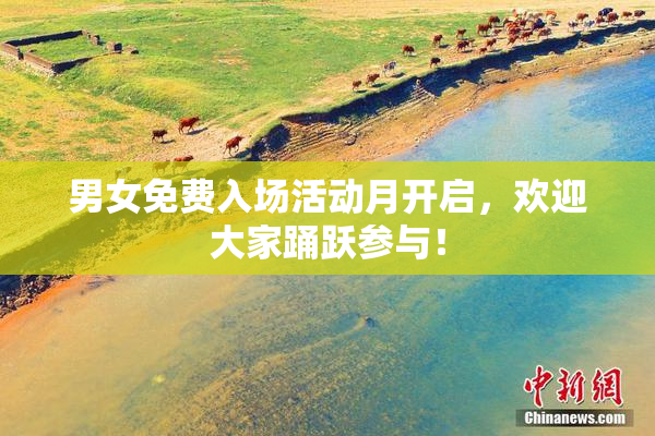 男女免费入场活动月开启，欢迎大家踊跃参与！