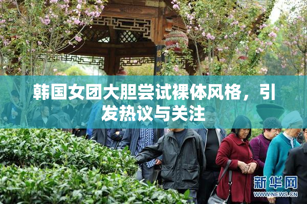 韩国女团大胆尝试裸体风格，引发热议与关注