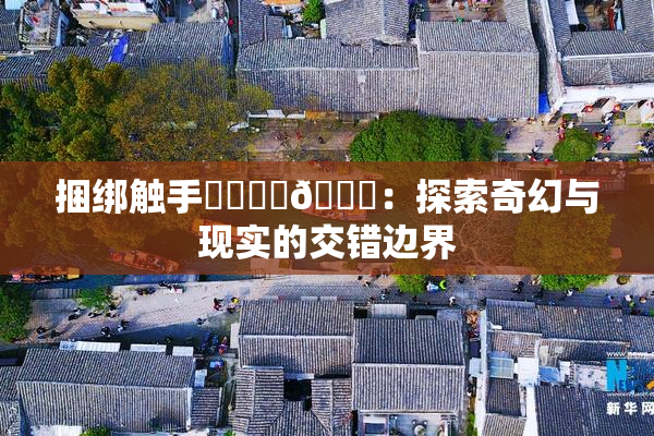 捆绑触手❌‌❌‌🔞：探索奇幻与现实的交错边界