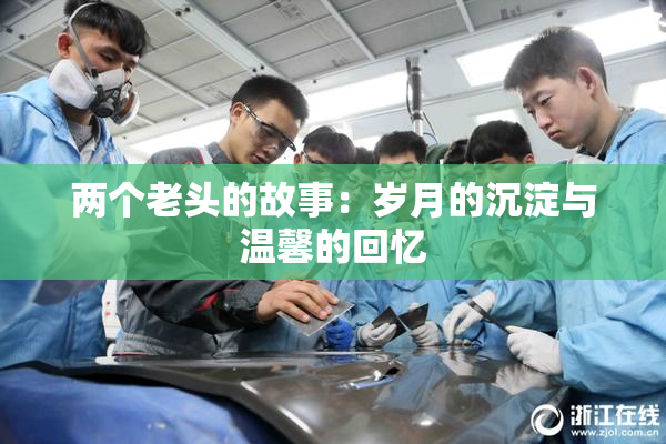 两个老头的故事：岁月的沉淀与温馨的回忆