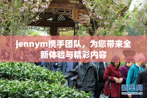 jennym携手团队，为您带来全新体验与精彩内容