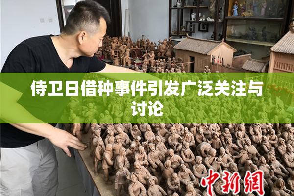 侍卫日借种事件引发广泛关注与讨论
