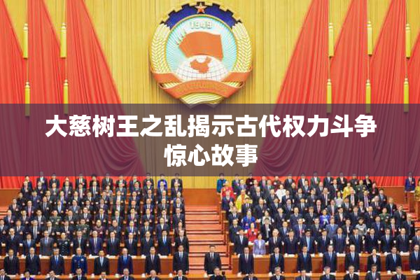 大慈树王之乱揭示古代权力斗争惊心故事