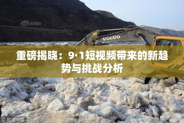 重磅揭晓：9·1短视频带来的新趋势与挑战分析