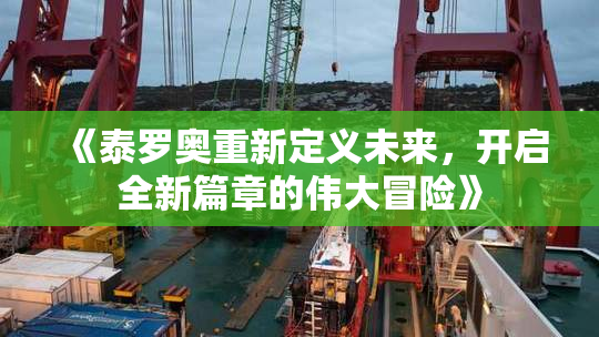 《泰罗奥重新定义未来，开启全新篇章的伟大冒险》