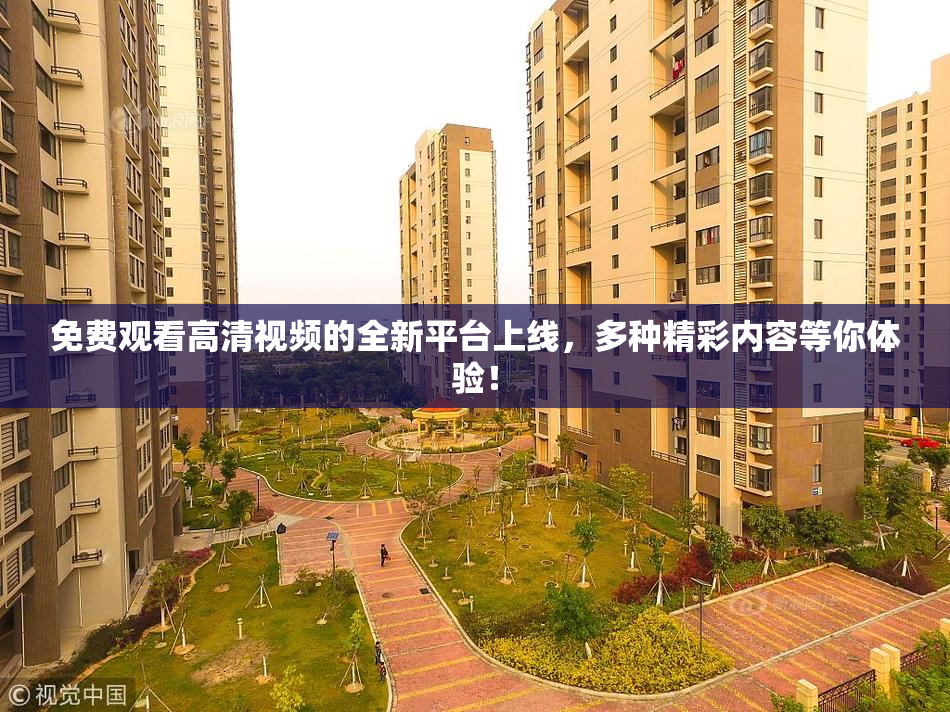 免费观看高清视频的全新平台上线，多种精彩内容等你体验！