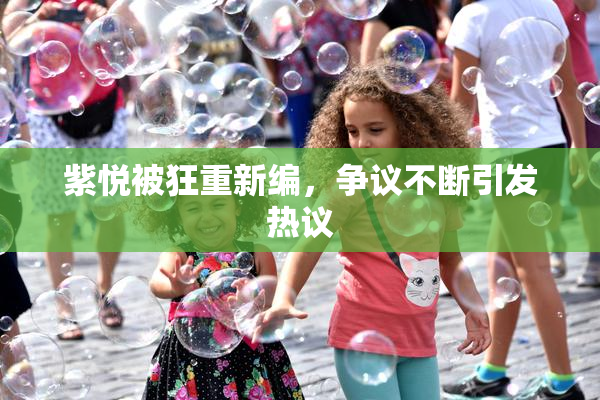 紫悦被狂重新编，争议不断引发热议