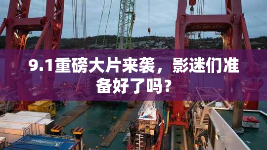 9.1重磅大片来袭，影迷们准备好了吗？
