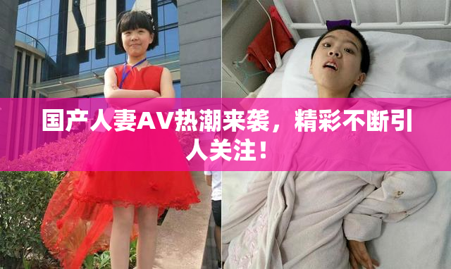 国产人妻AV热潮来袭，精彩不断引人关注！