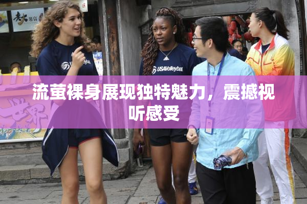 流萤裸身展现独特魅力，震撼视听感受