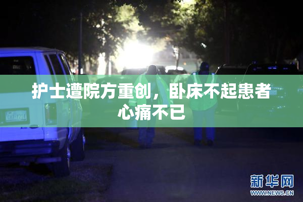 护士遭院方重创，卧床不起患者心痛不已