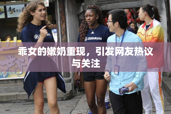 乖女的嫩奶重现，引发网友热议与关注