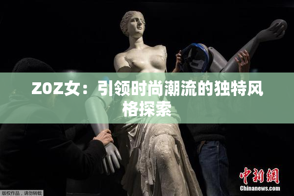 Z0Z女：引领时尚潮流的独特风格探索
