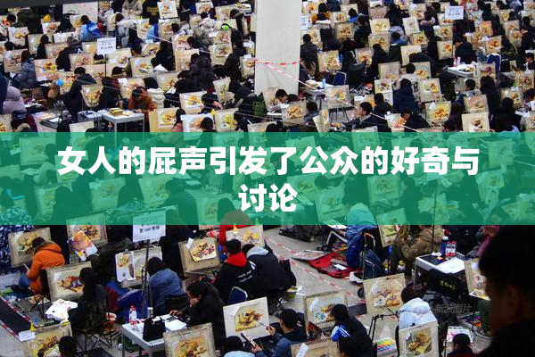女人的屁声引发了公众的好奇与讨论