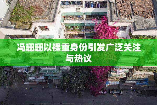 冯珊珊以裸重身份引发广泛关注与热议
