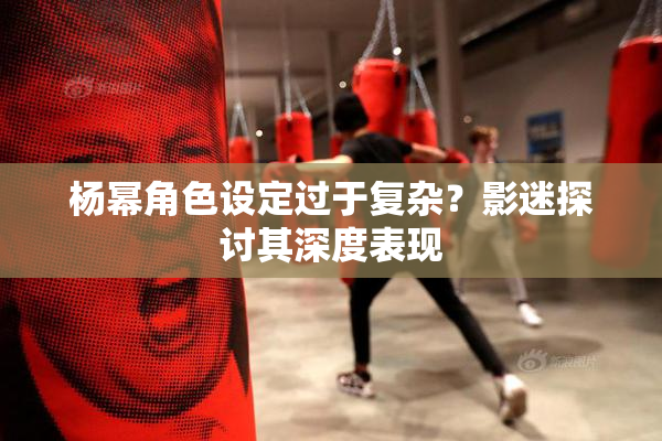 杨幂角色设定过于复杂？影迷探讨其深度表现