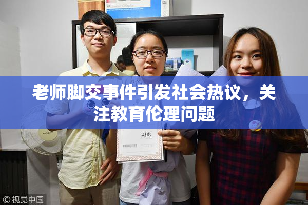 老师脚交事件引发社会热议，关注教育伦理问题
