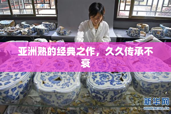 亚洲熟的经典之作，久久传承不衰