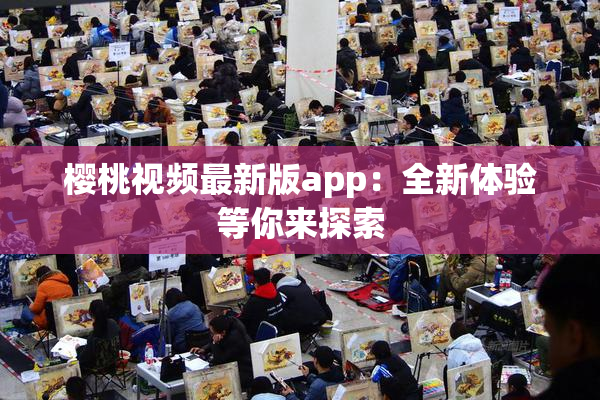 樱桃视频最新版app：全新体验等你来探索