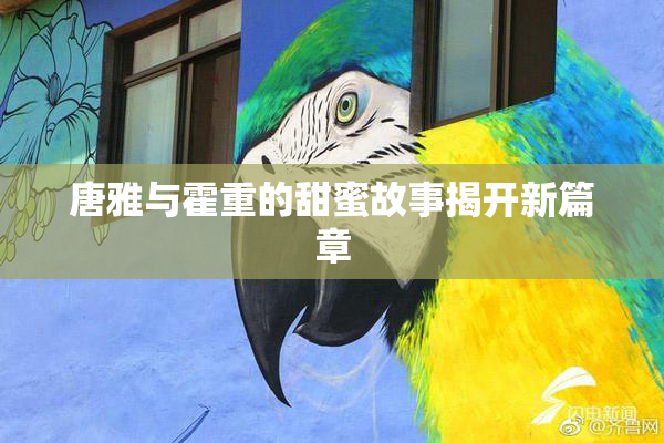 唐雅与霍重的甜蜜故事揭开新篇章