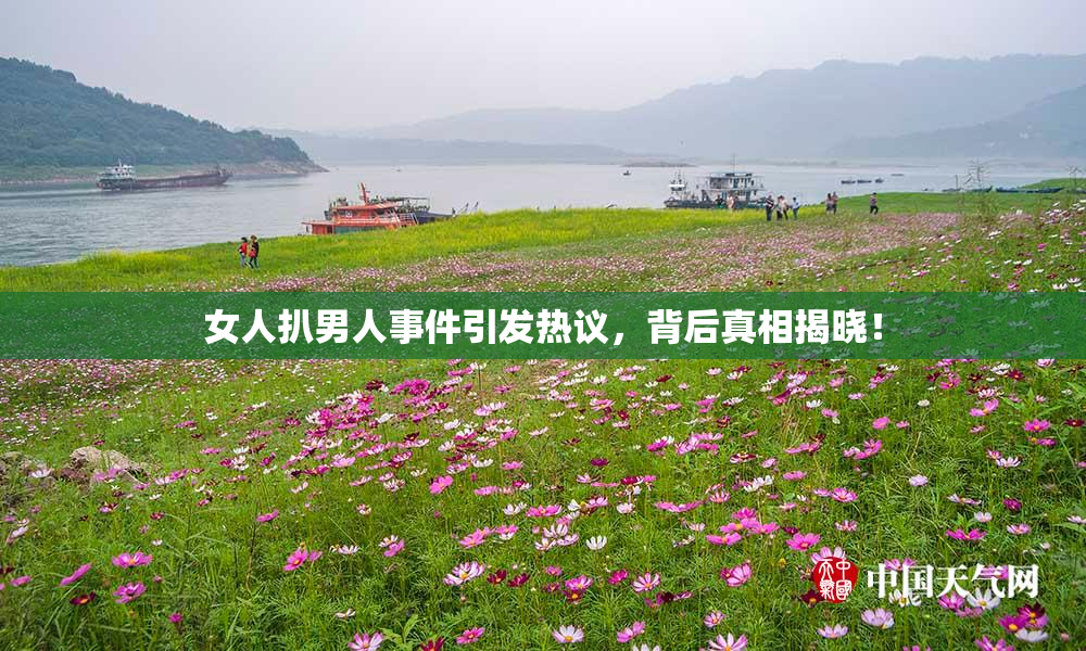 女人扒男人事件引发热议，背后真相揭晓！