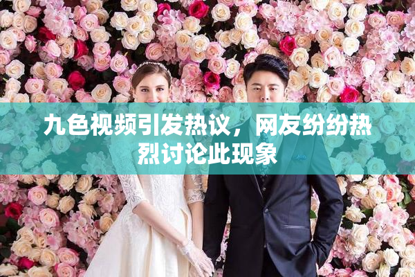 九色视频引发热议，网友纷纷热烈讨论此现象