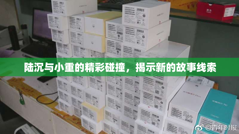 陆沉与小重的精彩碰撞，揭示新的故事线索