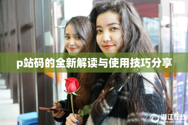 p站码的全新解读与使用技巧分享