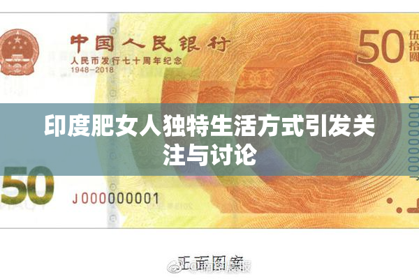 印度肥女人独特生活方式引发关注与讨论