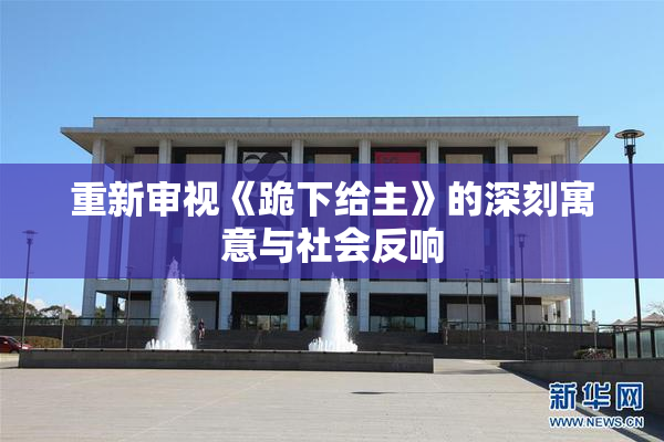 重新审视《跪下给主》的深刻寓意与社会反响