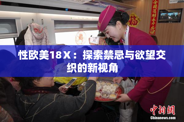 性欧美18Ⅹ：探索禁忌与欲望交织的新视角