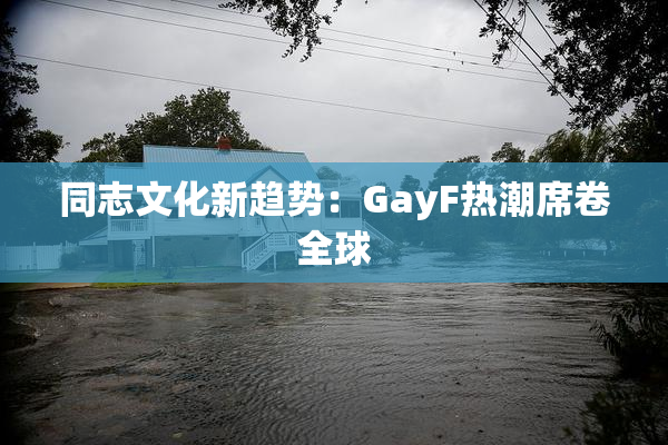 同志文化新趋势：GayF热潮席卷全球