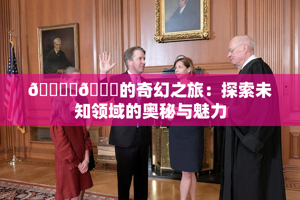 🔞‌🍌的奇幻之旅：探索未知领域的奥秘与魅力