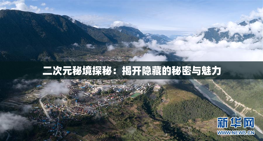 二次元秘境探秘：揭开隐藏的秘密与魅力