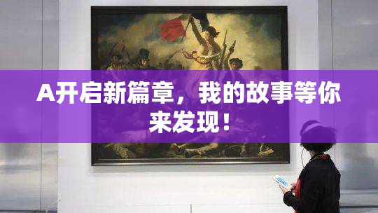A开启新篇章，我的故事等你来发现！