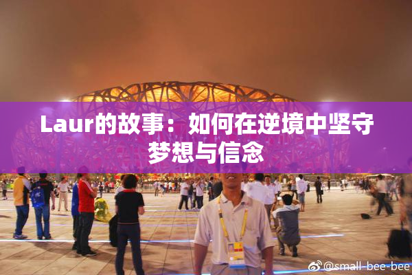 Laur的故事：如何在逆境中坚守梦想与信念