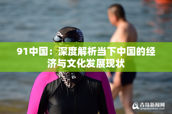 91中国：深度解析当下中国的经济与文化发展现状