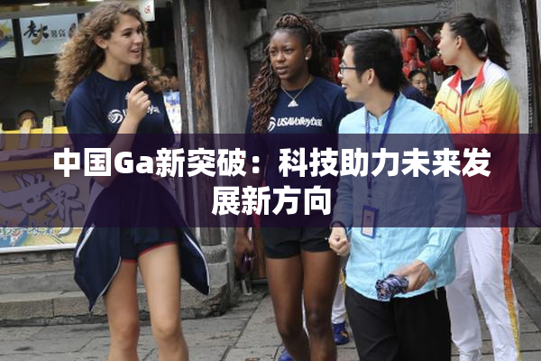 中国Ga新突破：科技助力未来发展新方向