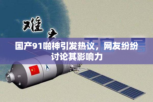 国产91啪神引发热议，网友纷纷讨论其影响力
