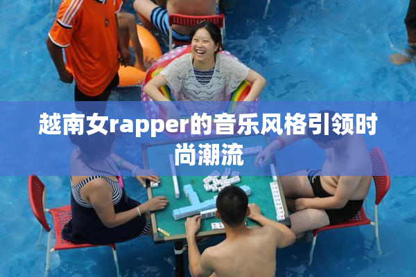 越南女rapper的音乐风格引领时尚潮流