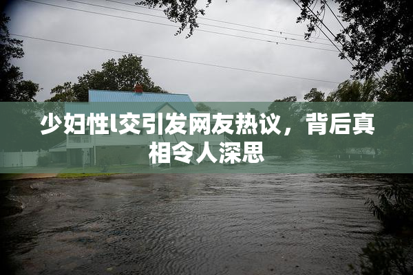 少妇性l交引发网友热议，背后真相令人深思