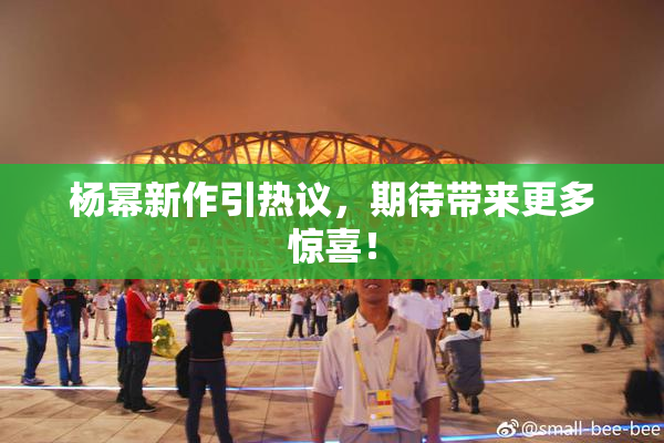 杨幂新作引热议，期待带来更多惊喜！